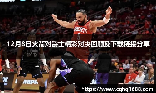 12月8日火箭对爵士精彩对决回顾及下载链接分享