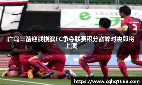 广岛三箭迎战横滨FC争夺联赛积分巅峰对决即将上演