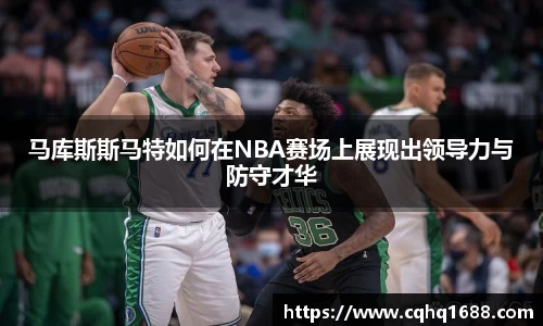 马库斯斯马特如何在NBA赛场上展现出领导力与防守才华